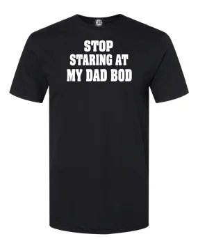 STOP STARING AT MY DAD BOD T-shirt. Easy,,yes it's hot but have some restraint!